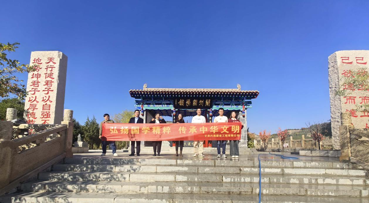 “弘揚(yáng)國(guó)學(xué)精粹，傳承中華文明”-----甘肅興海建設(shè)工程有限公司組織員工研學(xué)蘭州國(guó)學(xué)館